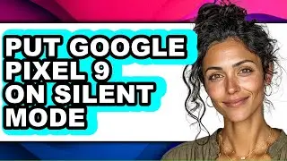 How to Put Google Pixel 9 on Silent Mode - Full Guide