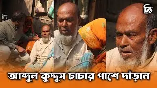 আব্দুল কুদ্দুস চাচার পাশে দাঁড়ান | চিত্ত মিডিয়া