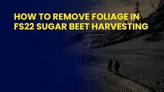 How to Remove Foliage in FS22 Sugar Beet Harvesting