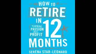 How to Retire in 12 Months: Turning Passion into Profit - Serena Star-Leonard