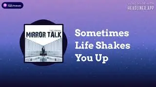 SOMETIMES LIFE SHAKES YOU UP || MIRROR TALK