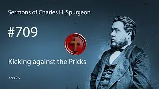 Charles Spurgeon - #709 - Kicking against the Pricks