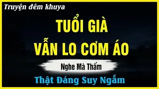 Nghe Mà Thấm - TUỔI GIÀ VẪN LO CƠM ÁO | Đọc Truyện Đêm Khuya