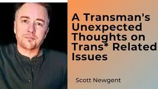 A Transman&rsquo;s Unexpected Thoughts on Trans* Related Issues: Scott Newgent