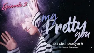 My Pretty You || Episode 2 ( TXT Choi Beomgyu ff)