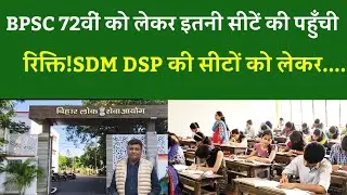 BPSC 72वीं को लेकर इतनी सीटें की पहुँची रिक्ति!SDM DSP की सीटों को लेकर....