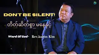 Don't Be Silent! | တိတ်ဆိတ်စွာ မနေနှင့်| Rev. Kairos Kim | HIC Singapore