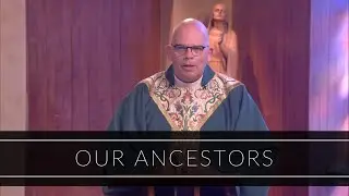 Our Ancestors | Homily: Father Robert Casey