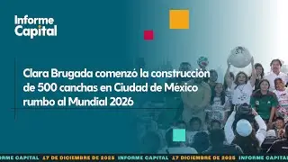 Clara Brugada comenz&oacute; la construcci&oacute;n de 500 canchas en la CDMX | Informe Capital | 17 diciembre