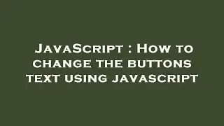 JavaScript : How to change the buttons text using javascript