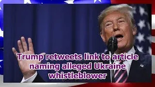 Trump retweets link to article naming alleged Ukraine whistleblower