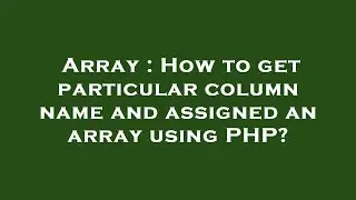 Array : How to get particular column name and assigned an array using PHP?