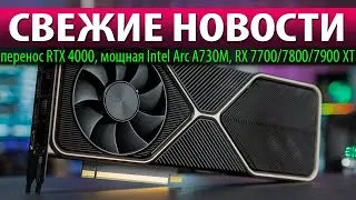 🚀СВЕЖИЕ НОВОСТИ: перенос RTX 4000, мощная Intel Arc A730M, RX 7700/7800/7900 XT