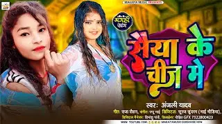 सैयां के चीज में | #Anjali Yadav | #Sayiya Ke Chije Me |  New #Maghi Song 2023