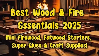 Best Wood & Fire Essentials 2025 | Mini Firewood, Fatwood Starters, Super Glues & Craft Supplies!