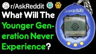 What Will The New Generation Never Experience? (r/AskReddit)