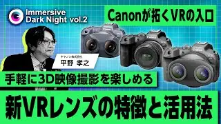EOS VR SYSTEM、新VRレンズの詳細と活用について |  Immersive Dark Night  | Vol.2 アーカイブ