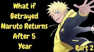 What if Betrayed Naruto Returns After 5 Year/Part 2