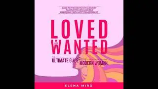 Loved and Wanted: the Ultimate Guide for the Modern Women: Back to the roots of Femininity,