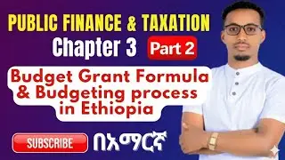 Budget Grant Formula &Budgeting Process in Ethiopia | Public Finance and Taxation; Chapter 3 Part 2 