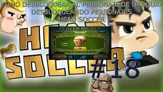 DESBLOQUEANDO PERSONAJES - COMO DESBLOQUEAR AL PERSONAJE DE URUGUAY - HEAD SOCCER #18