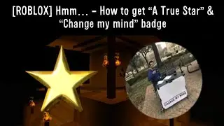 [ROBLOX] Hmm&hellip; - How to get &ldquo;A True Star&rdquo; & &ldquo;Change My Mind&rdquo; badge