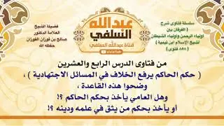الشيخ صالح الفوزان :  حكم الحاكم يرفع الخلاف في المسائل الاجتهادية  ، وضحوا هذه القاعدة ، وهل العام