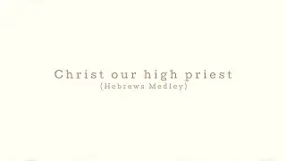 Christ our high priest (hebrews medley)