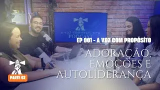Adoração, Emoções e Autoliderança | A VOZ COM PROPÓSITO - Podcast  #01 | PARTE 2