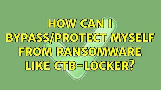 How can i bypass/protect myself from ransomware like ctb-locker? (2 Solutions!!)