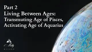 Living Between Ages, Part 2 ~ Transmuting Age of Pisces, Activating Age of Aquarius - Astrology