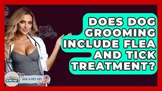 Does Dog Grooming Include Flea And Tick Treatment? - Ask A Pet Vet