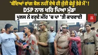 'ਬੰਦਿਆਂ ਵਾਂਗ ਬੋਲ, ਨਹੀਂ ਏਥੇ ਹੀ ਜੁੱਤੀ ਫੇਰੂੰ ਤੇਰੇ ਮੈਂ'! DSP ਨਾਲ ਖਹਿ ਪਿਆ ਮੁੰਡਾ