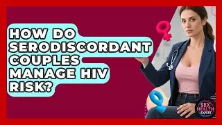 How Do Serodiscordant Couples Manage HIV Risk? - Sex Health Expert