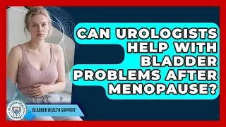 Can Urologists Help With Bladder Problems After Menopause? | Bladder Health Support News