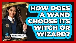 How Does A Wand Choose Its Witch Or Wizard?