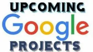 Google upcoming projects
