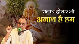 सनाथ होकर भी अनाथ है हम | Sri Rajiv Lochan Das | SB 1.6.10