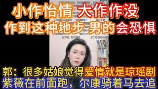郭延娇：小作怡情 大作作没，作到这种地步 男的会恐惧的，很多姑娘觉得爱情就是琼瑶剧，紫薇在前面跑，尔康骑着马去追，但是男的会想到这个日子咋过呀啊。