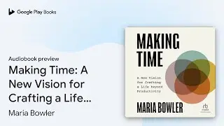 Making Time: A New Vision for Crafting a Life&hellip; by Maria Bowler &middot; Audiobook preview