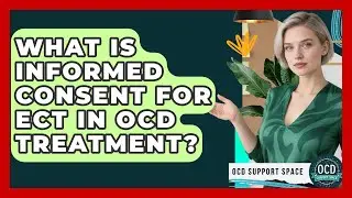 What Is Informed Consent For ECT In OCD Treatment? - OCD Support Space