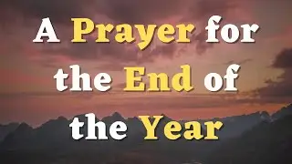 A Prayer for the End of the Year - Goodbye 2025 - End Year Prayer - Welcome New Year 2026 Prayer