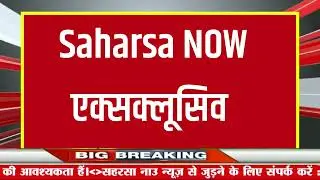 Saharsa NOW एक्सक्लूसिव