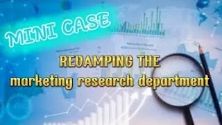 MINI CASE:REVAMPING THE MARKETING RESEARCH DEPARTMENT