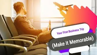 Your First Business Trip (Make it Memorable)
