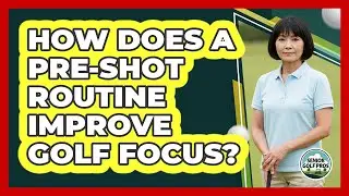 How Does A Pre-Shot Routine Improve Golf Focus?