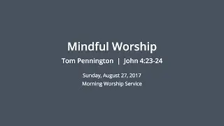 Mindful Worship - John 4:23-24 - Tom Pennington