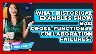 What Historical Examples Show Bad Cross-functional Collaboration Failures?