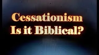 Cessationism, is it Biblical?
