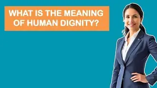 What Is The Meaning Of Human Dignity?